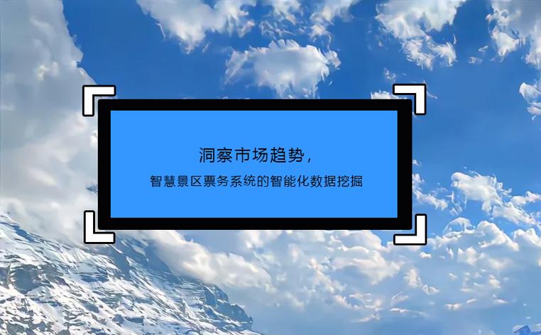 洞察市场趋势 智慧景区票务系统的智能化数据挖掘实践